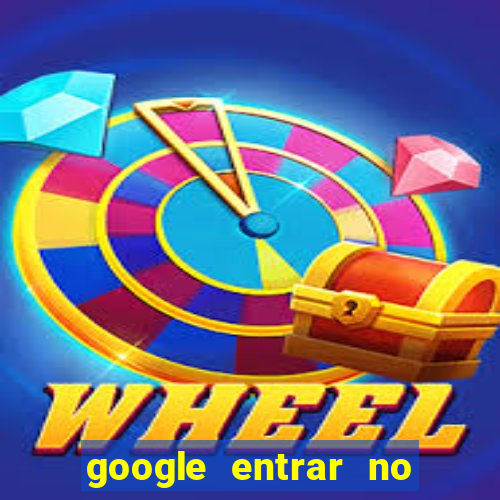 google entrar no jogo de c****