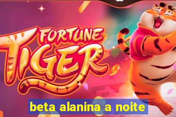 beta alanina a noite