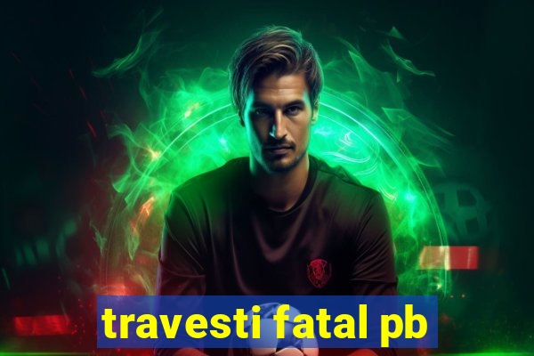 travesti fatal pb