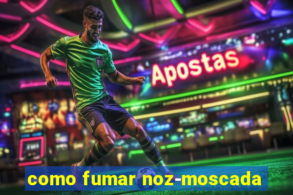 como fumar noz-moscada