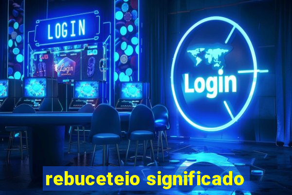 rebuceteio significado