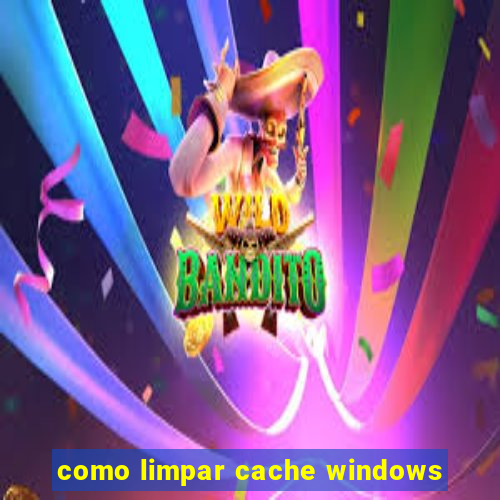 como limpar cache windows