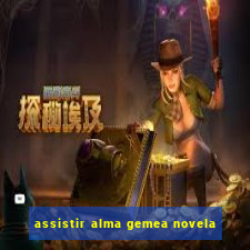 assistir alma gemea novela