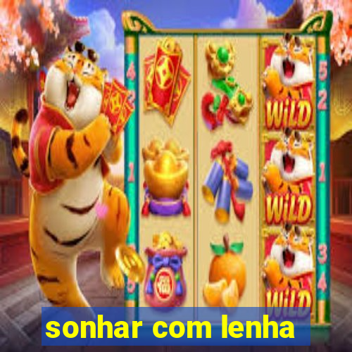 sonhar com lenha