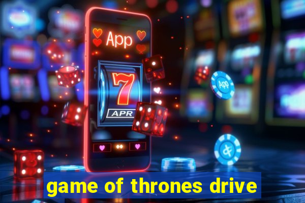 game of thrones drive