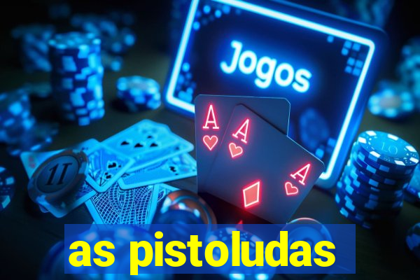 as pistoludas