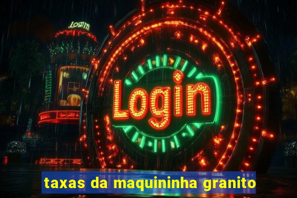 taxas da maquininha granito