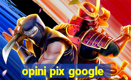 opini pix google