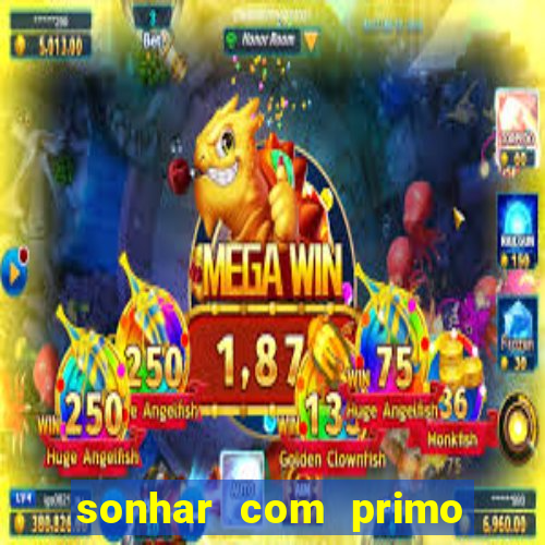 sonhar com primo jogo do bicho