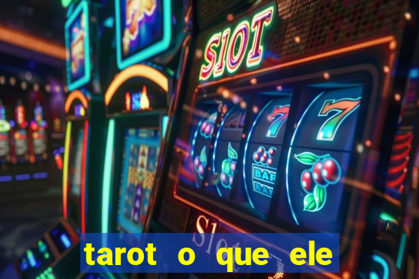 tarot o que ele sente por mim