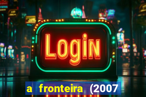 a fronteira (2007 filme completo download)