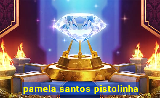 pamela santos pistolinha