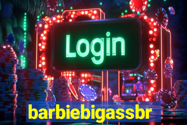 barbiebigassbr