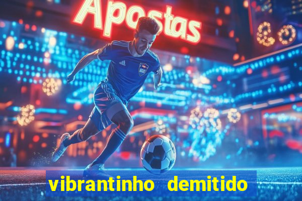 vibrantinho demitido do alterosa esporte