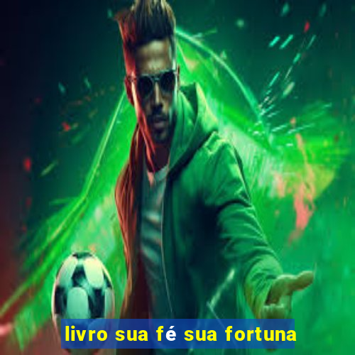 livro sua fé sua fortuna