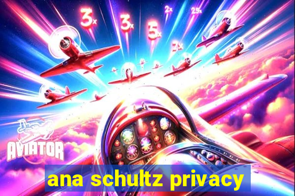 ana schultz privacy