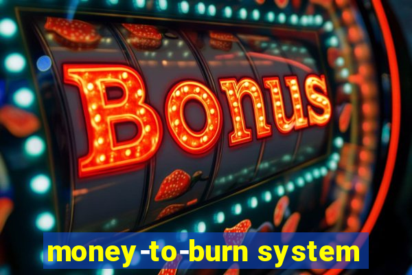 money-to-burn system