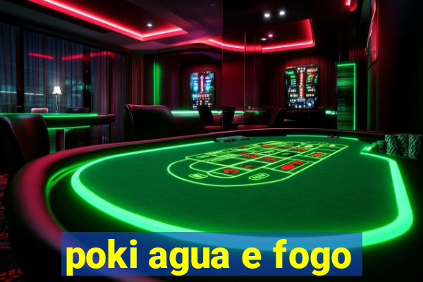 poki agua e fogo