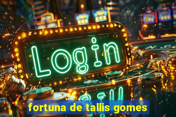 fortuna de tallis gomes